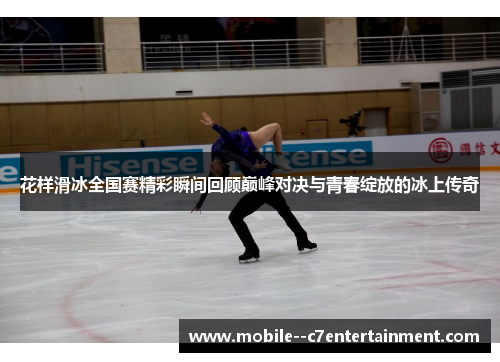 花样滑冰全国赛精彩瞬间回顾巅峰对决与青春绽放的冰上传奇 花样滑冰全国赛精彩瞬间回顾巅峰对决与青春绽放的冰上传奇