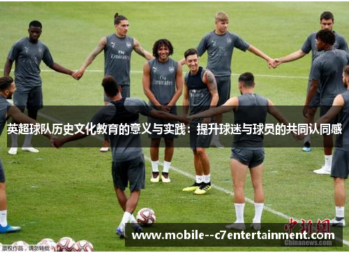英超球队历史文化教育的意义与实践:提升球迷与球员的共同认同感 英超球队历史文化教育的意义与实践:提升球迷与球员的共同认同感