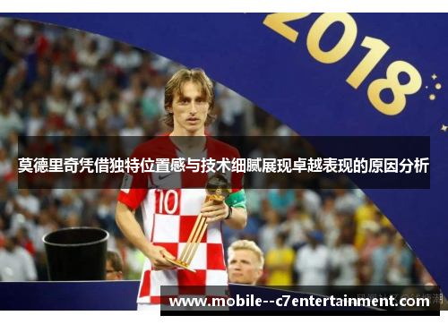 莫德里奇凭借独特位置感与技术细腻展现卓越表现的原因分析