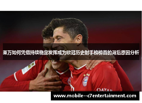 莱万如何凭借持续稳定发挥成为欧冠历史射手榜榜首的背后原因分析 莱万如何凭借持续稳定发挥成为欧冠历史射手榜榜首的背后原因分析