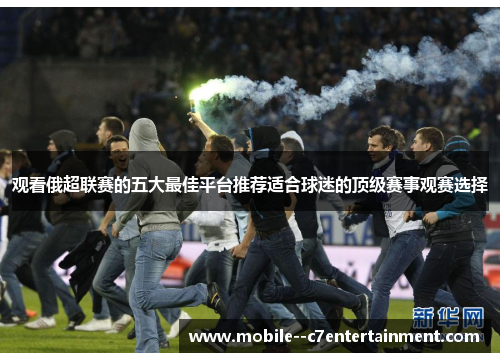 观看俄超联赛的五大最佳平台推荐适合球迷的顶级赛事观赛选择 观看俄超联赛的五大最佳平台推荐适合球迷的顶级赛事观赛选择