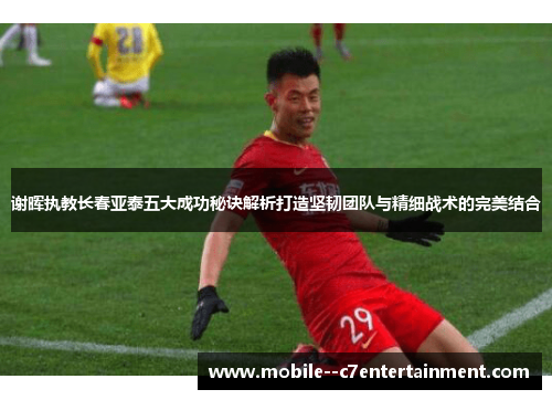 谢晖执教长春亚泰五大成功秘诀解析打造坚韧团队与精细战术的完美结合 谢晖执教长春亚泰五大成功秘诀解析打造坚韧团队与精细战术的完美结合