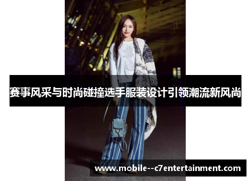 赛事风采与时尚碰撞选手服装设计引领潮流新风尚