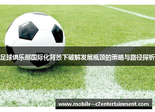 足球俱乐部国际化背景下破解发展瓶颈的策略与路径探析 足球俱乐部国际化背景下破解发展瓶颈的策略与路径探析