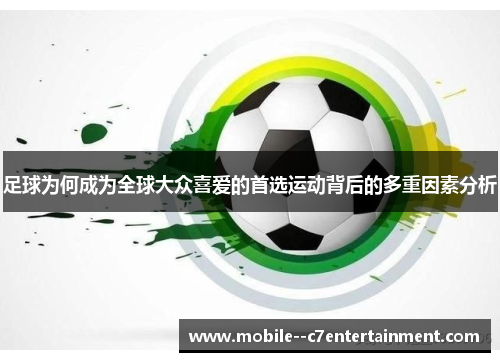 足球为何成为全球大众喜爱的首选运动背后的多重因素分析 足球为何成为全球大众喜爱的首选运动背后的多重因素分析