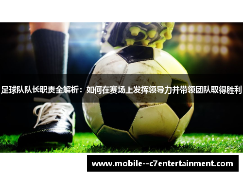 足球队队长职责全解析:如何在赛场上发挥领导力并带领团队取得胜利 足球队队长职责全解析:如何在赛场上发挥领导力并带领团队取得胜利