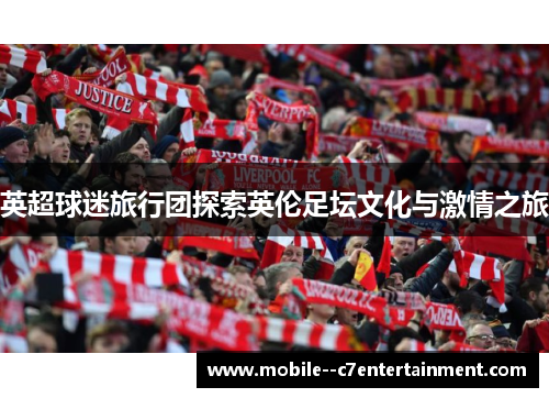 英超球迷旅行团探索英伦足坛文化与激情之旅 英超球迷旅行团探索英伦足坛文化与激情之旅