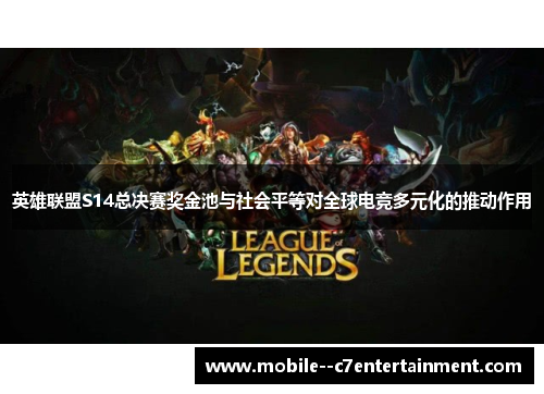 英雄联盟S14总决赛奖金池与社会平等对全球电竞多元化的推动作用