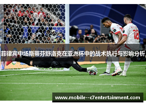 菲律宾中场斯蒂芬舒洛克在亚洲杯中的战术执行与影响分析 菲律宾中场斯蒂芬舒洛克在亚洲杯中的战术执行与影响分析