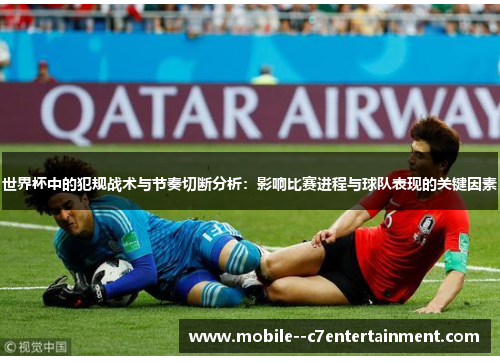 世界杯中的犯规战术与节奏切断分析：影响比赛进程与球队表现的关键因素