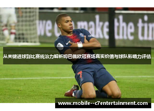 从关键进球到比赛统治力解析姆巴佩欧冠赛场真实价值与球队影响力评估