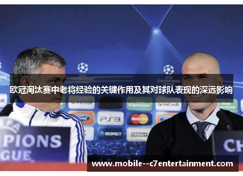 欧冠淘汰赛中老将经验的关键作用及其对球队表现的深远影响