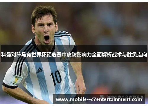 科曼对阵马竞世界杯预选赛中攻防影响力全面解析战术与胜负走向