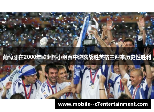 葡萄牙在2000年欧洲杯小组赛中逆袭战胜英格兰迎来历史性胜利 葡萄牙在2000年欧洲杯小组赛中逆袭战胜英格兰迎来历史性胜利
