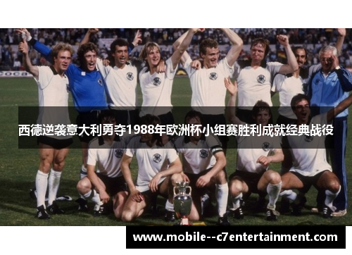 西德逆袭意大利勇夺1988年欧洲杯小组赛胜利成就经典战役