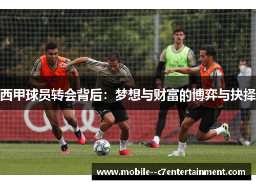西甲球员转会背后：梦想与财富的博弈与抉择