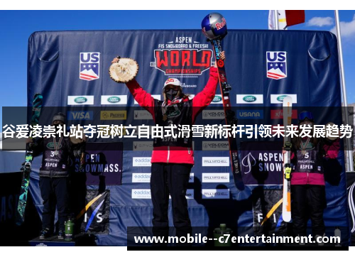 谷爱凌崇礼站夺冠树立自由式滑雪新标杆引领未来发展趋势