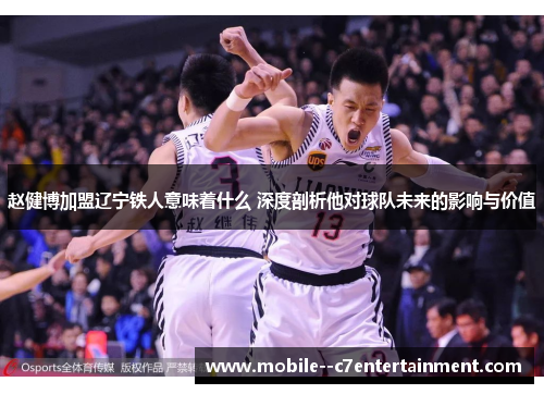 赵健博加盟辽宁铁人意味着什么 深度剖析他对球队未来的影响与价值