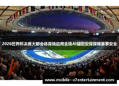 2026世界杯决赛大都会体育场启用全场AI辅助安保保障赛事安全