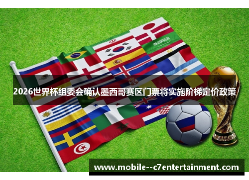 2026世界杯组委会确认墨西哥赛区门票将实施阶梯定价政策