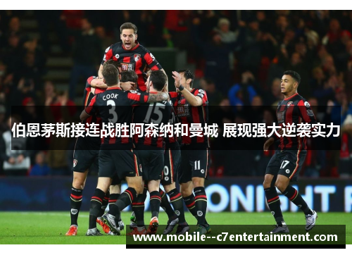 伯恩茅斯接连战胜阿森纳和曼城 展现强大逆袭实力