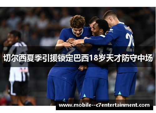 切尔西夏季引援锁定巴西18岁天才防守中场
