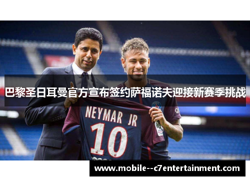 巴黎圣日耳曼官方宣布签约萨福诺夫迎接新赛季挑战