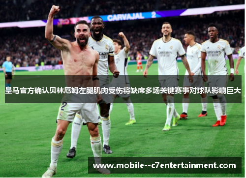 皇马官方确认贝林厄姆左腿肌肉受伤将缺席多场关键赛事对球队影响巨大
