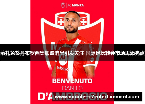 蒙扎免签丹布罗西奥加盟消息引发关注 国际足坛转会市场再添亮点