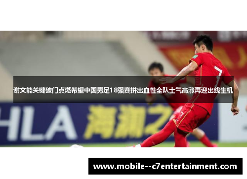 谢文能关键破门点燃希望中国男足18强赛拼出血性全队士气高涨再迎出线生机