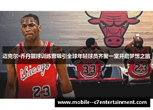 迈克尔·乔丹篮球训练营吸引全球年轻球员齐聚一堂开启梦想之旅 迈克尔·乔丹篮球训练营吸引全球年轻球员齐聚一堂开启梦想之旅