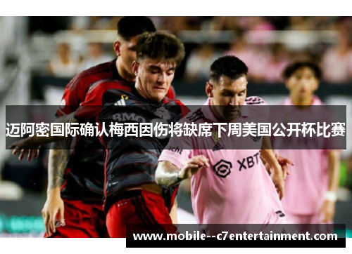迈阿密国际确认梅西因伤将缺席下周美国公开杯比赛