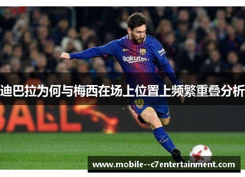 迪巴拉为何与梅西在场上位置上频繁重叠分析
