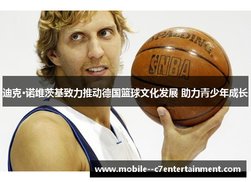 迪克·诺维茨基致力推动德国篮球文化发展 助力青少年成长