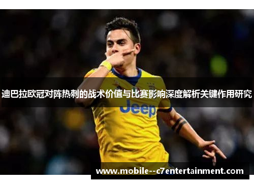 迪巴拉欧冠对阵热刺的战术价值与比赛影响深度解析关键作用研究