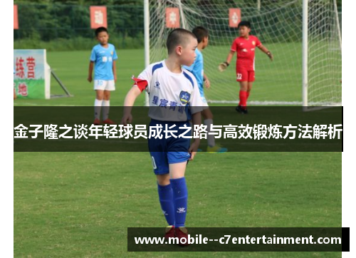 金子隆之谈年轻球员成长之路与高效锻炼方法解析