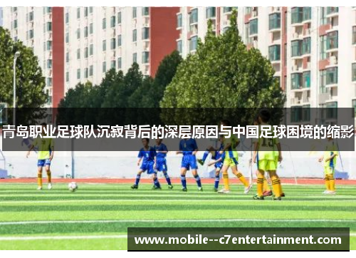 青岛职业足球队沉寂背后的深层原因与中国足球困境的缩影