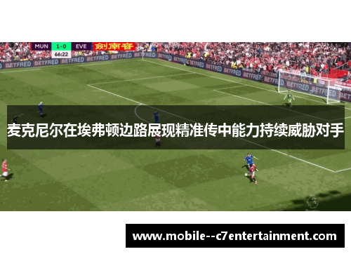麦克尼尔在埃弗顿边路展现精准传中能力持续威胁对手