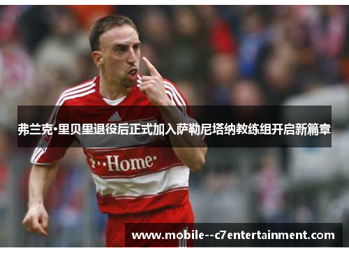 弗兰克·里贝里退役后正式加入萨勒尼塔纳教练组开启新篇章 弗兰克·里贝里退役后正式加入萨勒尼塔纳教练组开启新篇章