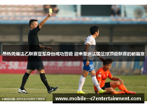 昂热凭借法乙联赛亚军身份成功晋级 迎来重返法国足球顶级联赛的新篇章