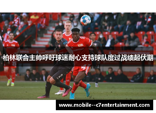 柏林联合主帅呼吁球迷耐心支持球队度过战绩起伏期