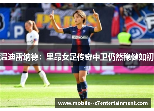 温迪雷纳德：里昂女足传奇中卫仍然稳健如初