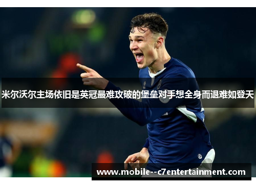 米尔沃尔主场依旧是英冠最难攻破的堡垒对手想全身而退难如登天 米尔沃尔主场依旧是英冠最难攻破的堡垒对手想全身而退难如登天