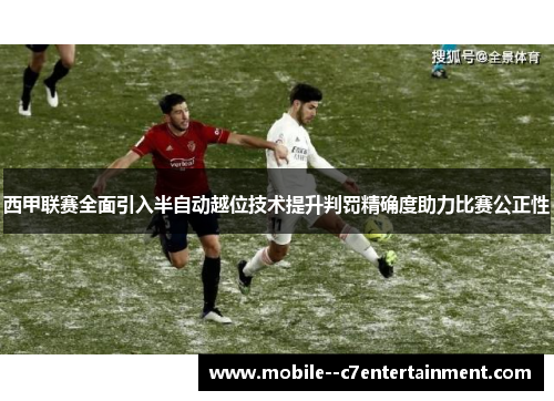 西甲联赛全面引入半自动越位技术提升判罚精确度助力比赛公正性 西甲联赛全面引入半自动越位技术提升判罚精确度助力比赛公正性
