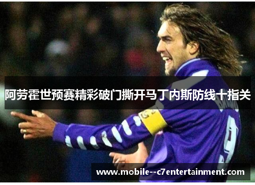 阿劳霍世预赛精彩破门撕开马丁内斯防线十指关