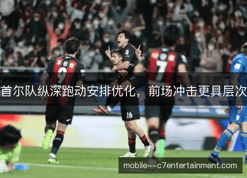 首尔队纵深跑动安排优化，前场冲击更具层次