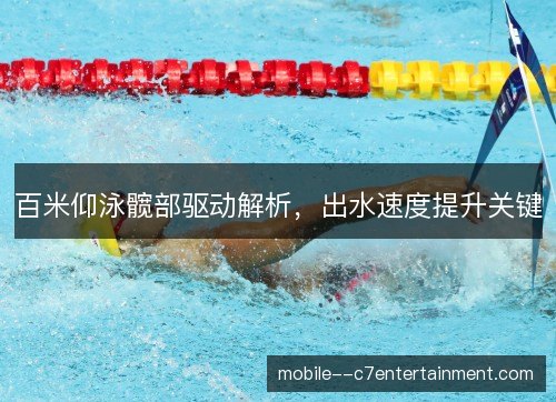 百米仰泳髋部驱动解析,出水速度提升关键 百米仰泳髋部驱动解析,出水速度提升关键